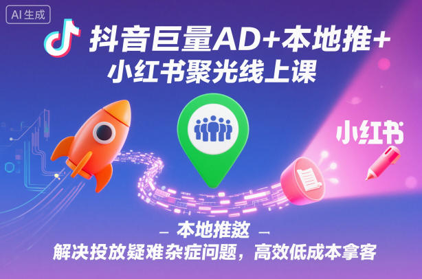 抖音巨量AD+本地推+小红书聚光线上课，解决投放疑难杂症问题，高效低成本拿客——生财有道创业项目网