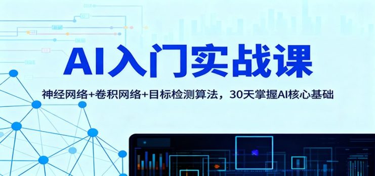 AI入门实战课：神经网络+卷积网络+目标检测算法，30天掌握AI核心基础_生财有道创业网