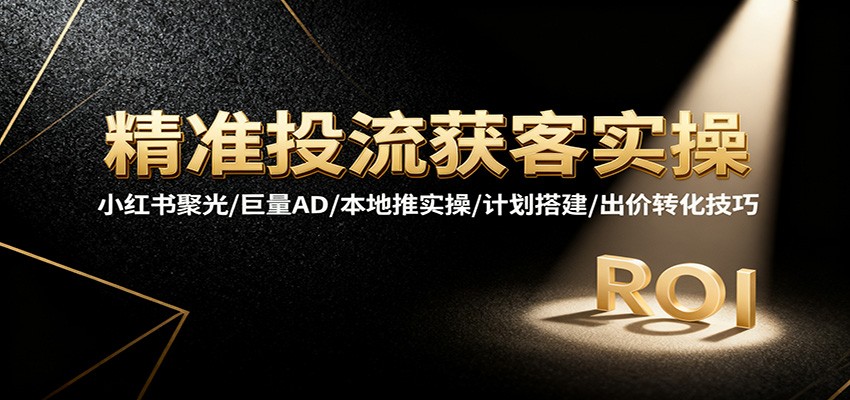 图片[1]-精准投流获客实操，小红书聚光/巨量AD/本地推实操/计划搭建/出价转化技巧_生财有道创业网-生财有道