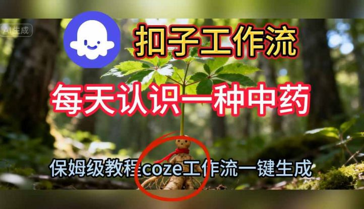 Coze扣子工作流一键生成每天认识一种中药短视频，保姆级搭建教学——生财有道创业项目网