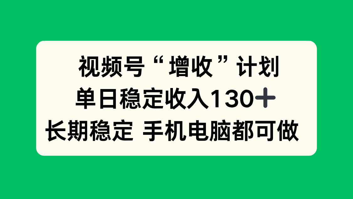 图片[1]-（16579期）视频号“增收”计划，单日稳定收入130十，长期稳定 手机电脑都可做！_生财有道创业项目网-生财有道
