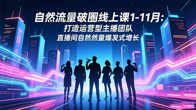 （16582期）自然流量破圈线上课1-11月：打造运营型主播团队 直播间自然流量爆发式增长_生财有道创业项目网