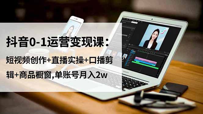 （16585期）抖音0-1运营变现课：短视频创作+直播实操+口播剪辑+商品橱窗,单账号月入2w_生财有道创业项目网