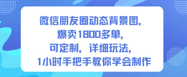 微信朋友圈动态背景图，爆卖1800多单，可定制，详细的玩法，1小时手把手教你学会制作【第一期】——生财有道创业项目网