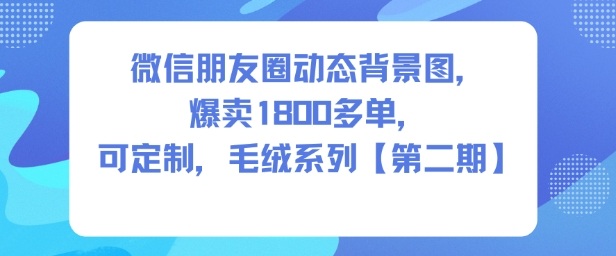 微信朋友圈动态背景图，爆卖1800多单，可定制，毛绒系列【第二期】——生财有道创业项目网
