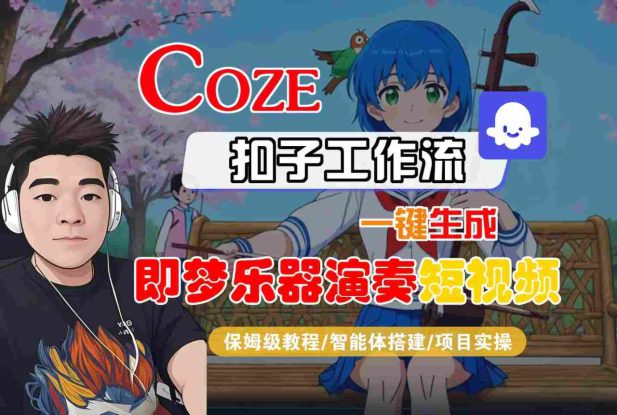 Coze扣子智能体工作流一键生成“即梦乐器演奏“短视频，全流程保姆级教学——生财有道创业项目网