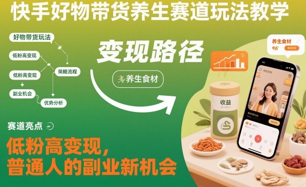 快手好物带货养生赛道玩法教学，低粉高变现，普通人的副业新机会——生财有道创业项目网