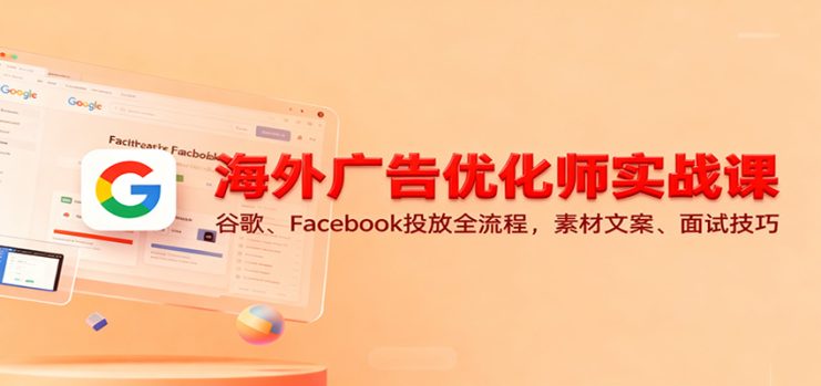 海外广告优化师实战课：谷歌、Facebook投放全流程，素材文案、面试技巧_生财有道创业网