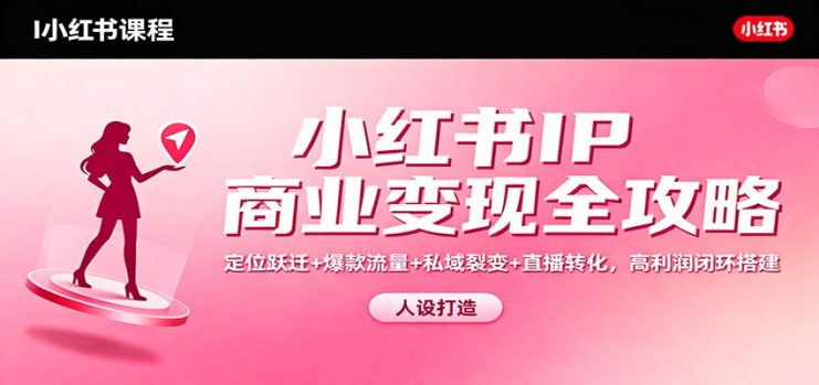 小红书IP商业变现全攻略：定位跃迁+爆款流量+私域裂变+直播转化，高利润闭环搭建_生财有道创业网