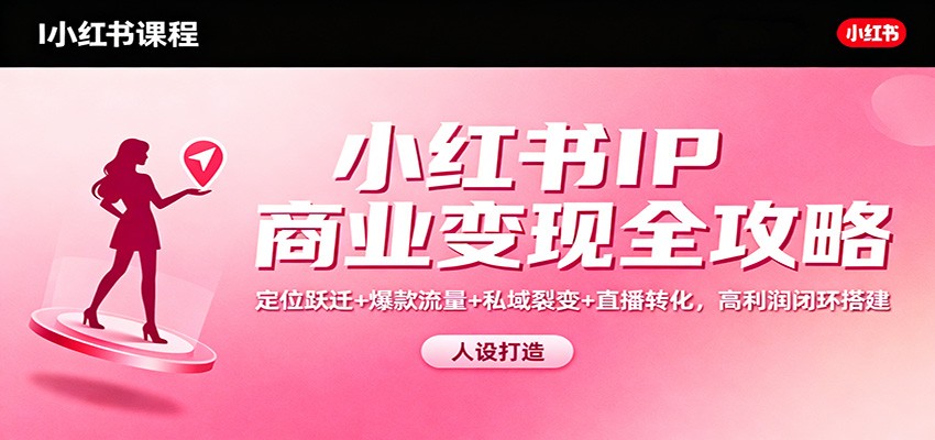 图片[1]-小红书IP商业变现全攻略：定位跃迁+爆款流量+私域裂变+直播转化，高利润闭环搭建_生财有道创业网-生财有道