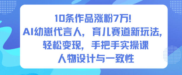 10条作品涨粉7W！AI幼崽代言人，育儿赛道新玩法，轻松变现，手把手实操课——生财有道创业项目网