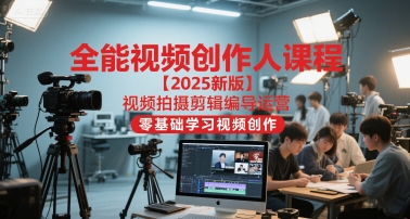 全能视频创作人课程【2025新版】视频拍摄剪辑编导运营，零基础学习视频创作（更新）——生财有道创业项目网
