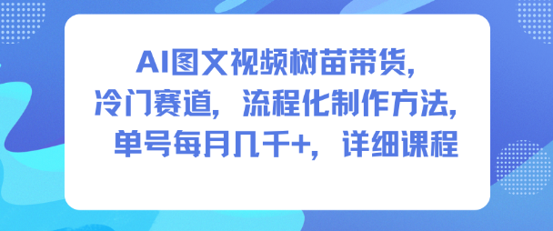 AI图文视频树苗带货，冷门赛道，流程化制作方法，单号每月几K，详细课程——生财有道创业项目网