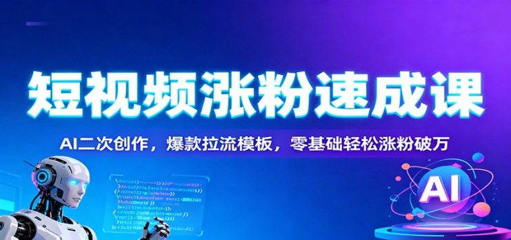 短视频涨粉速成课：AI二次创作，爆款拉流模板，零基础轻松涨粉破万_生财有道创业网