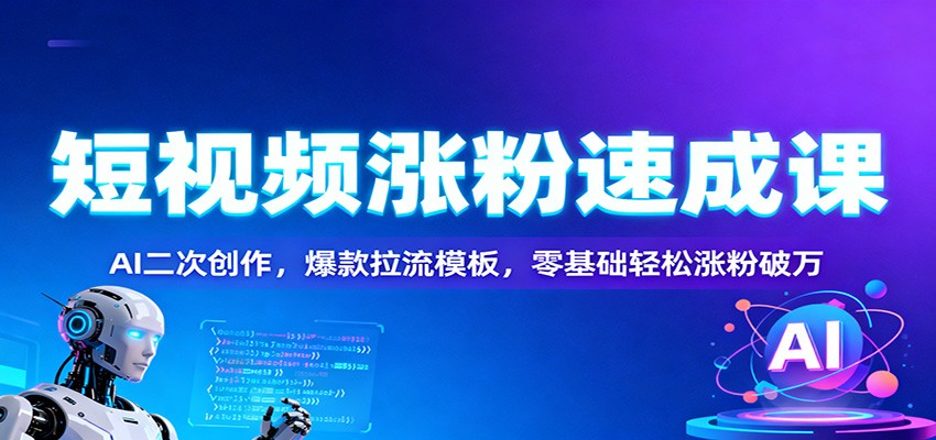 图片[1]-短视频涨粉速成课：AI二次创作，爆款拉流模板，零基础轻松涨粉破万_生财有道创业网-生财有道