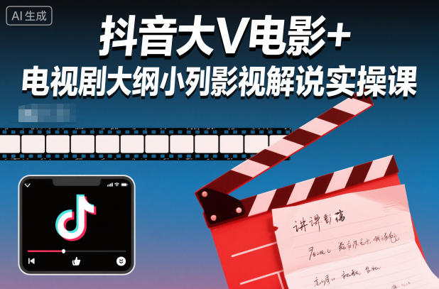抖音大V电影+电视剧大纲小列影视剧解说实操课——生财有道创业项目网