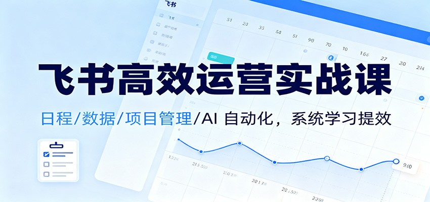 图片[1]-飞书高效运营实战课：日程/数据/项目管理/AI 自动化，系统学习提效_生财有道创业网-生财有道