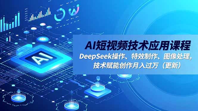 （16673期）AI短视频技术应用课程，DeepSeek操作、特效制作、图像处理，技术赋能创作月入过万（更新）_生财有道创业项目网