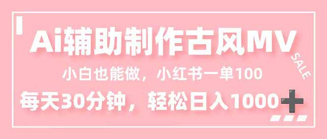 （16676期）小白也能做！AI辅助制作古风MV，小红薯一单100，每天30分钟轻松日入1000+_生财有道创业项目网