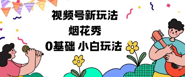视频号分成计划新玩法，烟花秀视频，0基础小白玩法——生财有道创业项目网