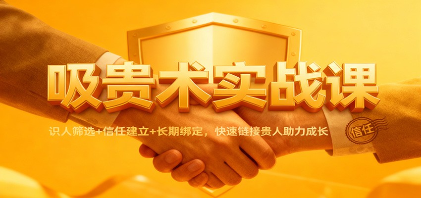 图片[1]-吸贵术实战课：识人筛选+信任建立+长期绑定，快速链接贵人助力成长_生财有道创业网-生财有道