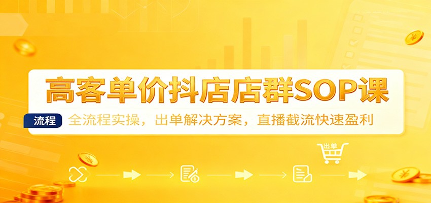 图片[1]-高客单价抖店店群SOP课：全流程实操，出单解决方案，直播截流快速盈利_生财有道创业网-生财有道