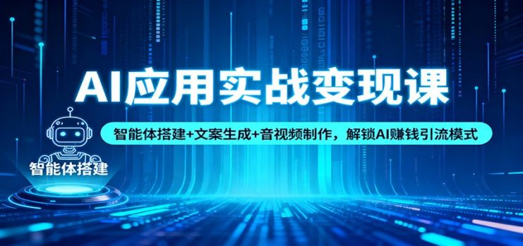AI应用实战变现课:智能体搭建+文案生成+音视频制作,解锁AI赚钱引流模式_生财有道创业网