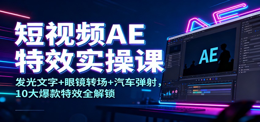 图片[1]-短视频AE特效实操课：发光文字+眼镜转场+汽车弹射，10大爆款特效全解锁_生财有道创业网-生财有道