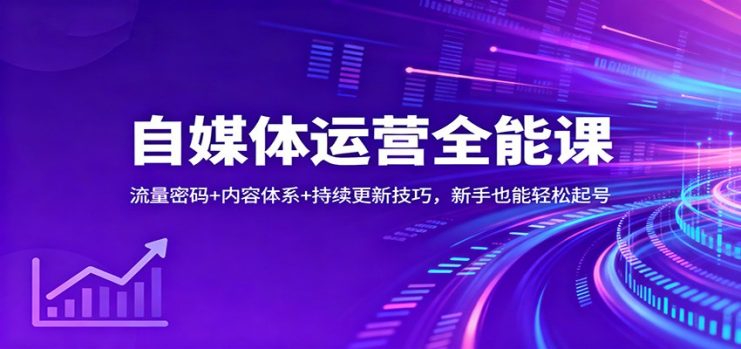 自媒体运营全能课：流量密码+内容体系+持续更新技巧，新手也能轻松起号_生财有道创业网