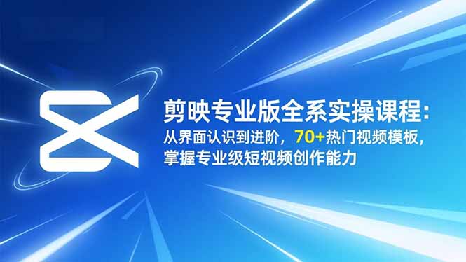 （16711期）剪映专业版全系实操课程：从界面认识到进阶，70+热门视频模板，掌握专业级短视频创作能力_生财有道创业项目网