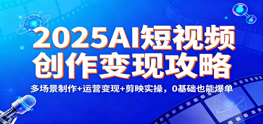 图片[1]-2025AI短视频创作变现攻略：多场景制作+运营变现+剪映实操，0 基础也能爆单_生财有道创业网-生财有道