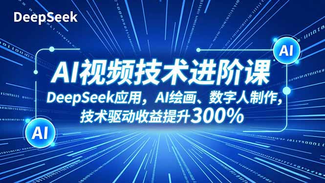 （16712期）AI视频技术进阶课，DeepSeek应用、AI绘画、数字人制作，技术驱动收益提升300%_生财有道创业项目网