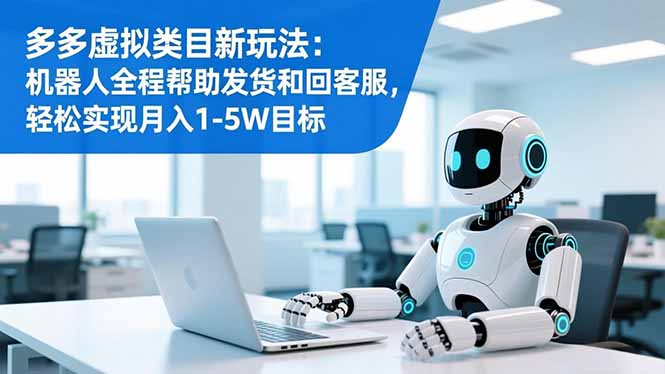 （16721期）多多虚拟类目新玩法：机器人全程帮助发货和回客服，轻松实现月入1-5W目标_生财有道创业项目网
