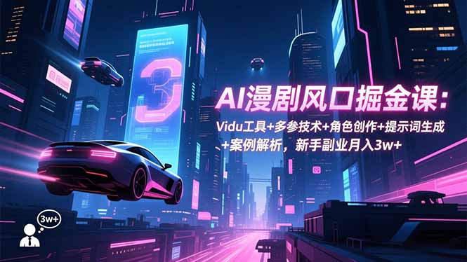 (16738期)AI漫剧风口掘金课:Vidu工具+多参技术+角色创作+提示词生成+案例解析,新手副业月入3w+_生财有道创业项目网