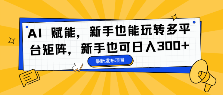 （16743期）AI 赋能，新手也能玩转多平台矩阵，新手也可日入300+_生财有道创业项目网