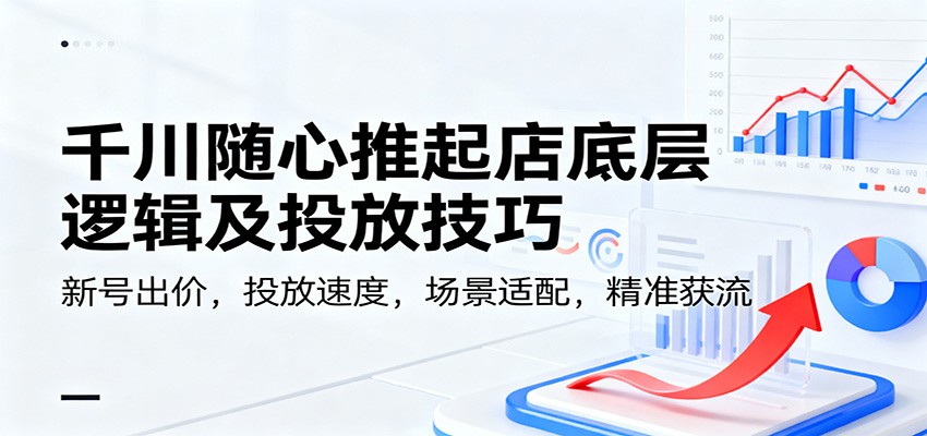 图片[1]-千川随心推起店底层逻辑及投放技巧，新号出价，投放速度，场景适配，精准获流_生财有道创业网-生财有道