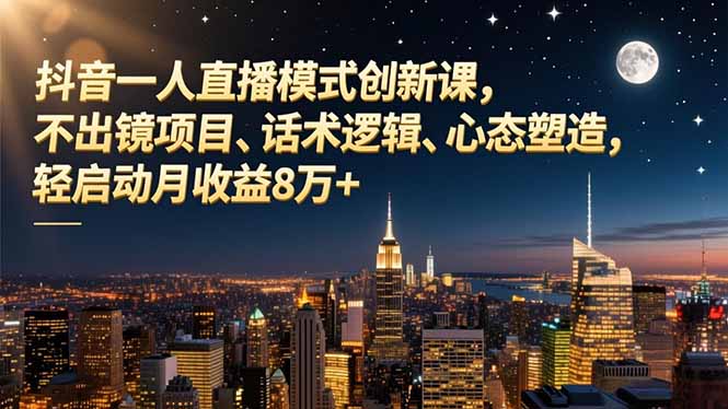 （16750期）抖音一人直播模式创新课，不出镜项目、话术逻辑、心态塑造，轻启动月收益8万+_生财有道创业项目网