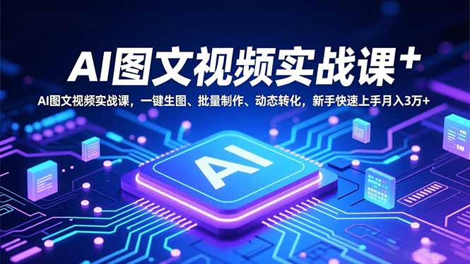 （16749期）AI图文视频实战课，一键生图、批量制作、动态转化，新手快速上手月入3万+_生财有道创业项目网
