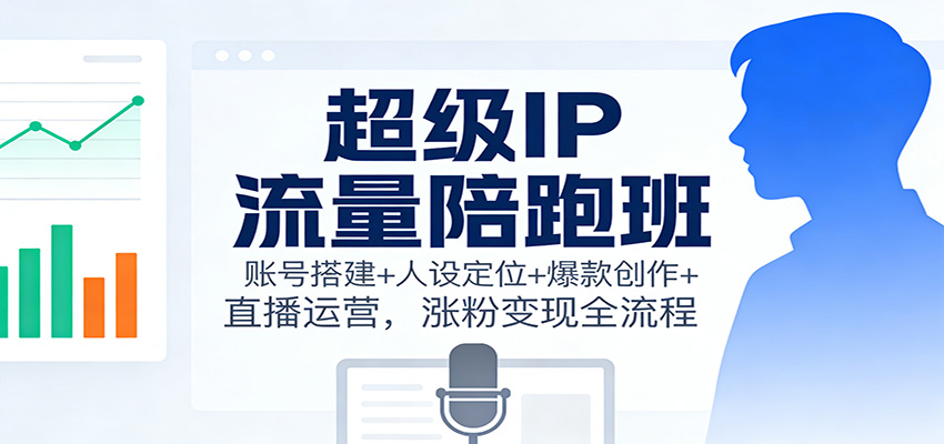 图片[1]-超级IP流量陪跑班：账号搭建+人设定位+爆款创作+直播运营，涨粉变现全流程_生财有道创业网-生财有道