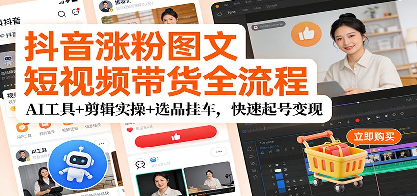 图片[1]-抖音涨粉图文短视频带货全流程，AI工具+剪辑实操+选品挂车，快速起号变现_生财有道创业网-生财有道