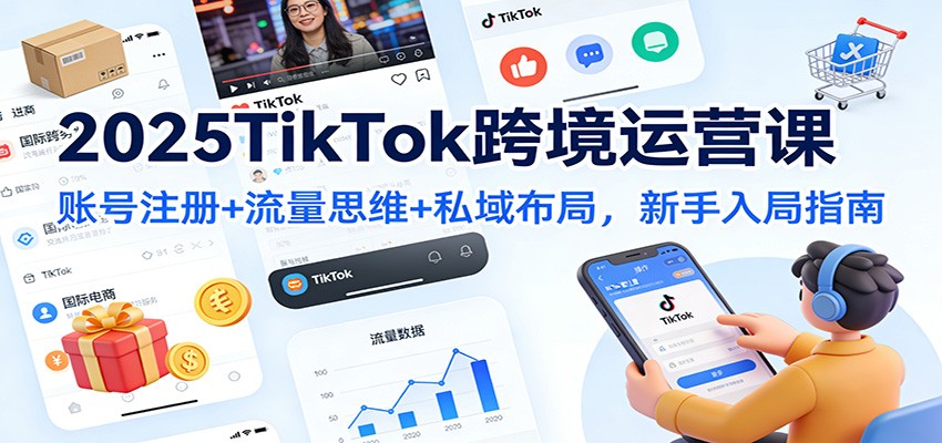 2025TikTok跨境运营课：账号注册+流量思维+私域布局，新手入局指南_生财有道创业网