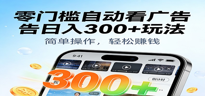 零门槛自动看广告日入300+玩法！零成本有手机就能做【附独家工具】_生财有道创业网