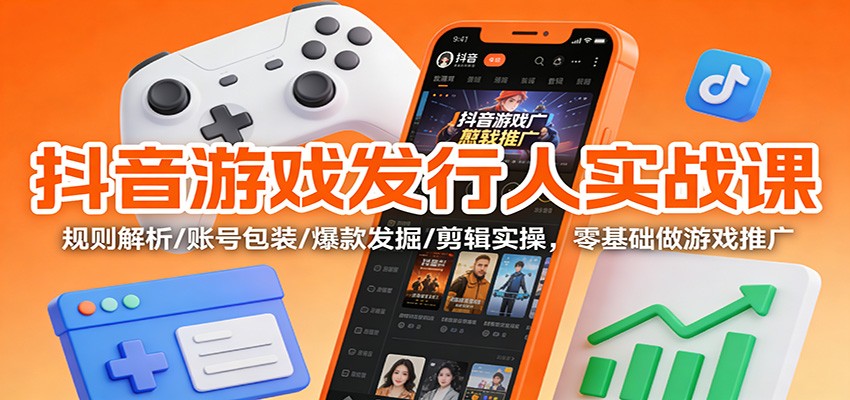 图片[1]-抖音游戏发行人实战课：规则解析/账号包装/爆款发掘 /剪辑实操，零基础做游戏推广_生财有道创业网-生财有道