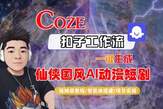 Coze扣子智能体工作流一键生成“仙侠国风AI动漫短剧“视频，全流程保姆级教学——生财有道创业项目网