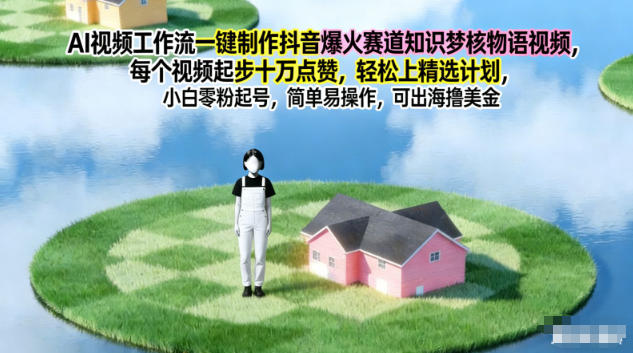 AI视频工作流一键制作抖音爆火赛道知识梦核物语视频，每个视频起步10W点赞，轻松上精选计划——生财有道创业项目网
