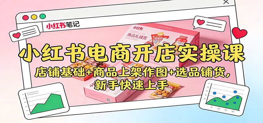 小红书电商开店实操课：店铺基础+商品上架作图+选品铺货，新手快速上手_生财有道创业网