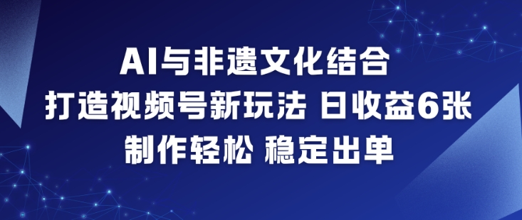 AI与非遗文化结合，打造视频号新玩法，日收益6张，制作轻松，稳定出单——生财有道创业项目网