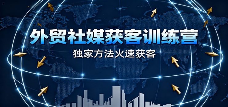 外贸社媒获客训练营，独家方法火速获客、提升成交，实现外贸降维打击（更新）_生财有道创业网