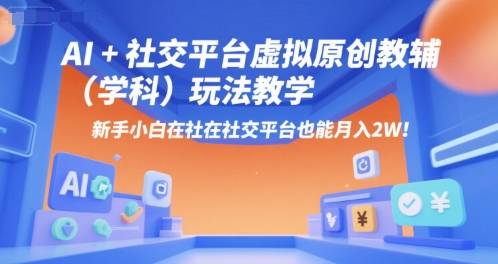 AI+小红书虚拟原创教辅(学科)玩法教学,新手小白在小红书也能月入2W(更新)——生财有道创业项目网
