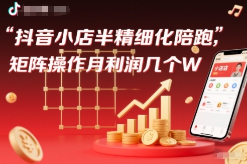 抖店半精细化铺货【1期+2期】，抖音小店半精细化陪跑，矩阵操作月利润几个W（更新12月）——生财有道创业项目网